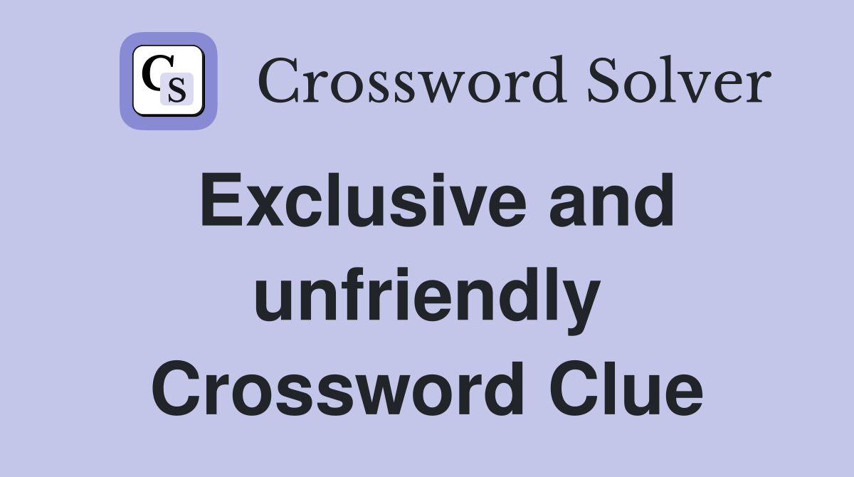 Exclusive and unfriendly Crossword Clue