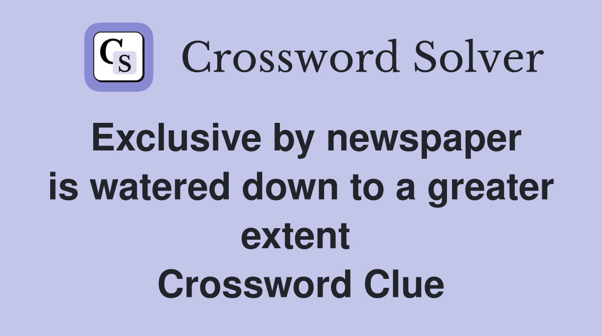 Exclusive by newspaper is watered down to a greater extent  Crossword Clue