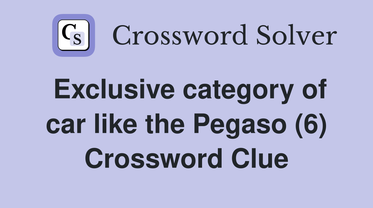 Exclusive category of car like the Pegaso (6) Crossword Clue