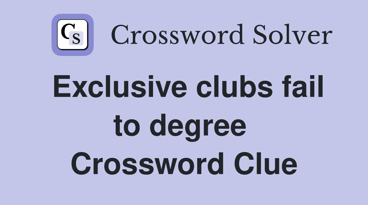 Exclusive clubs fail to degree  Crossword Clue