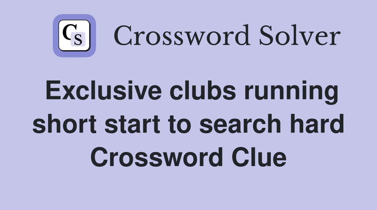 Exclusive clubs running short start to search hard Crossword Clue