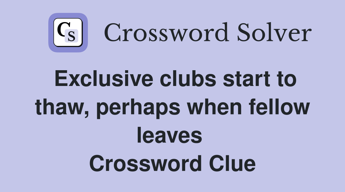 Exclusive clubs start to thaw, perhaps when fellow leaves  Crossword Clue