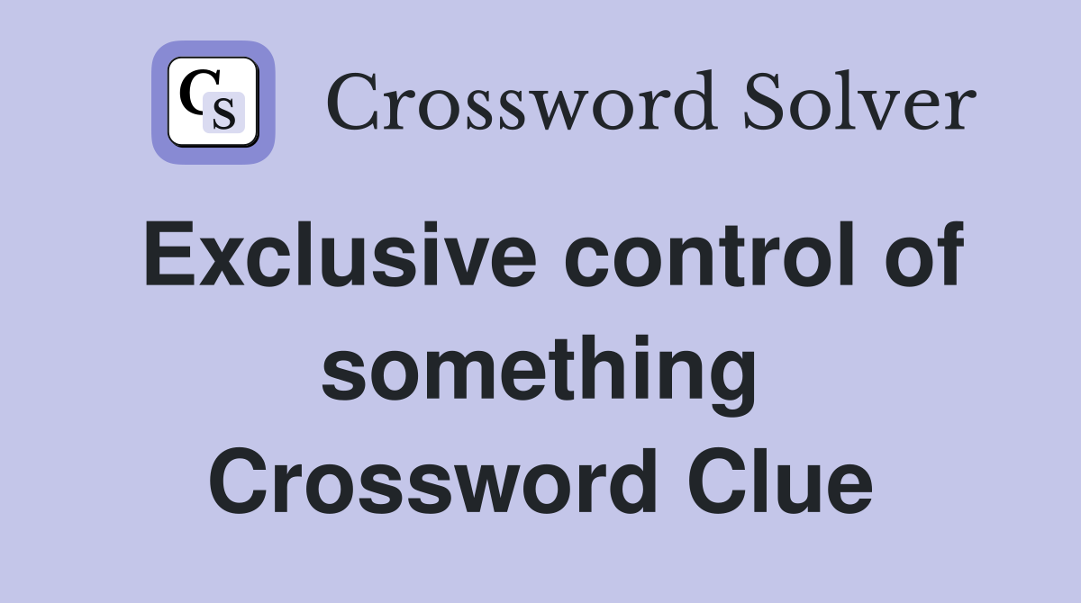 Exclusive control of something Crossword Clue