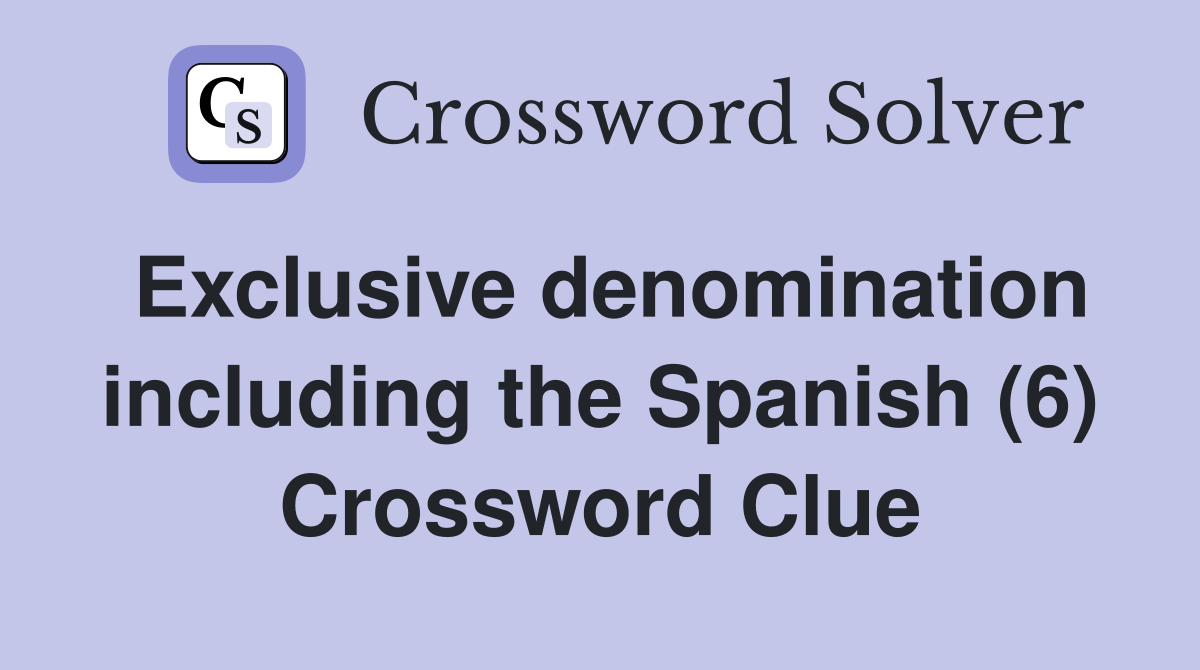 Exclusive denomination including the Spanish (6) Crossword Clue