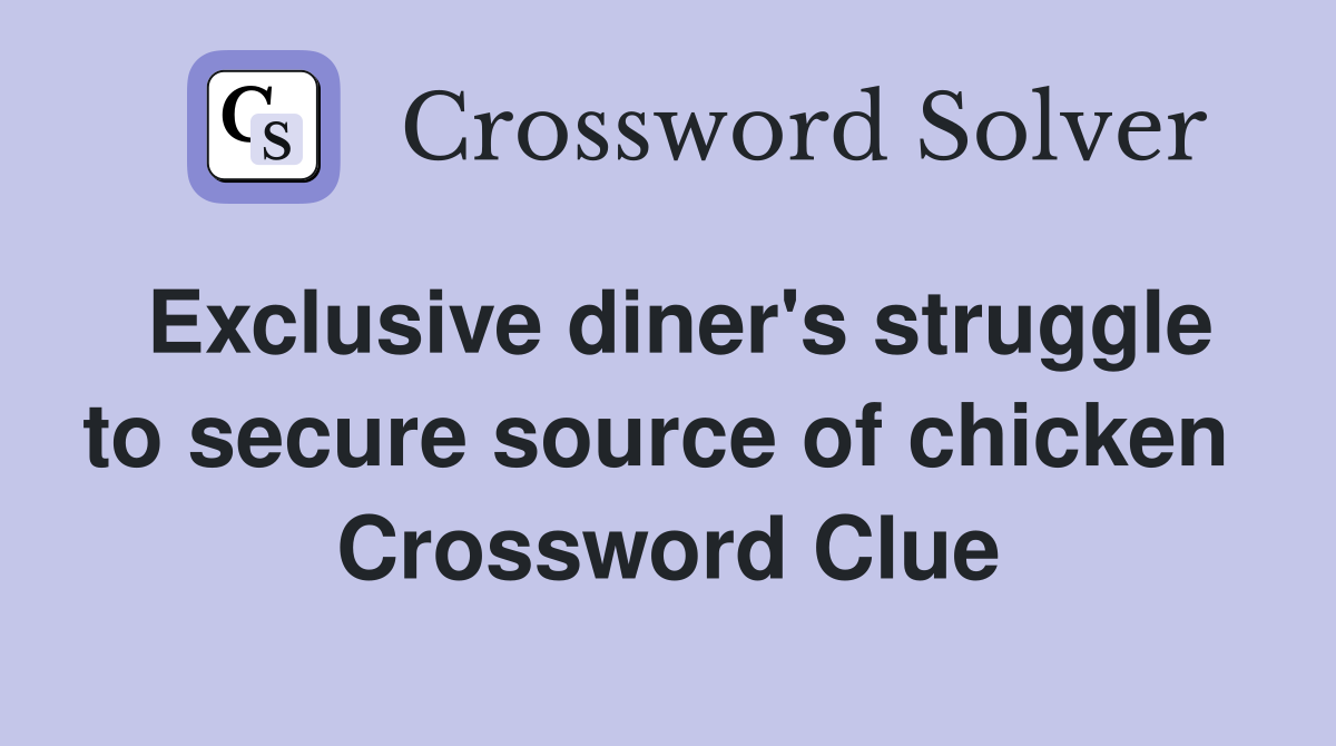 Exclusive diner's struggle to secure source of chicken  Crossword Clue