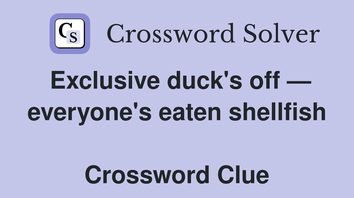 Exclusive duck's off — everyone's eaten shellfish  Crossword Clue