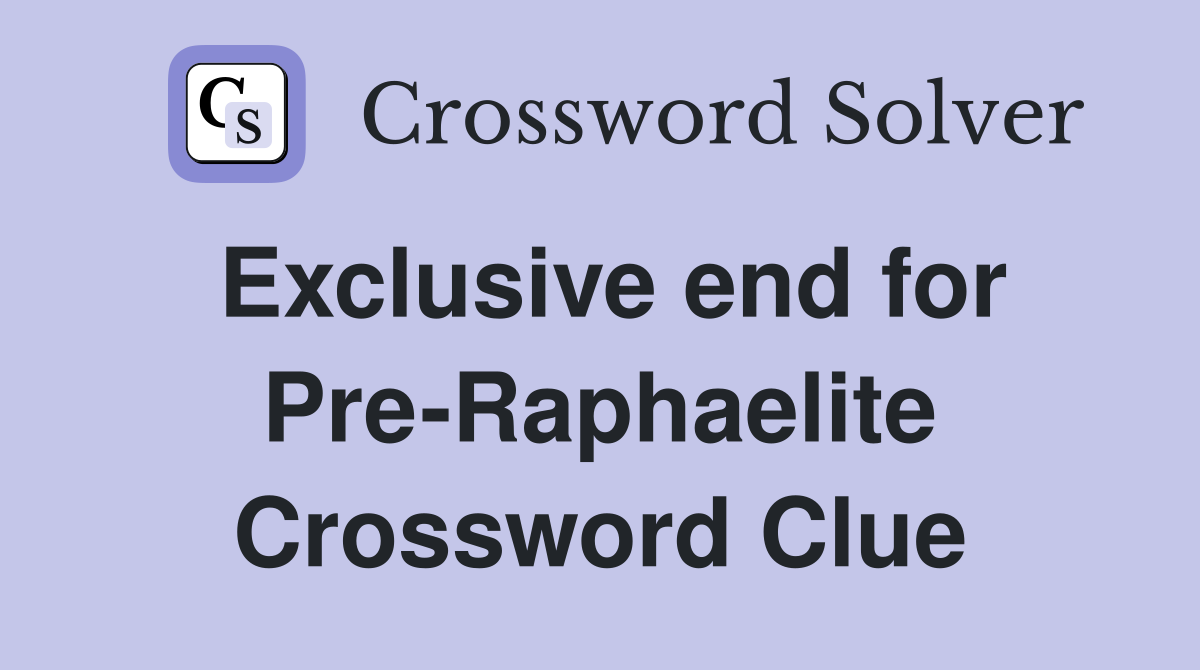 Exclusive end for Pre-Raphaelite Crossword Clue