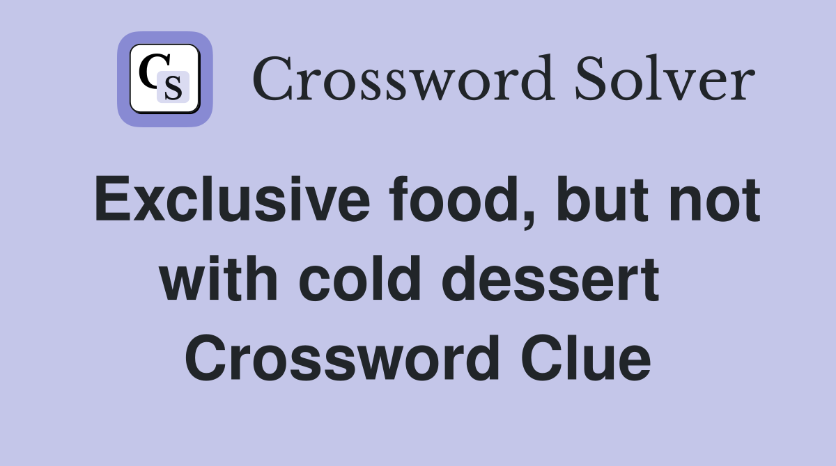 Exclusive food, but not with cold dessert  Crossword Clue