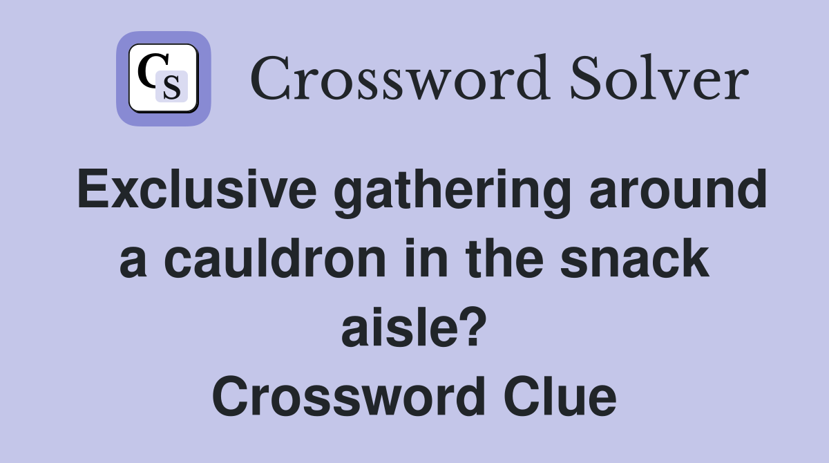 Exclusive gathering around a cauldron in the snack aisle? Crossword Clue