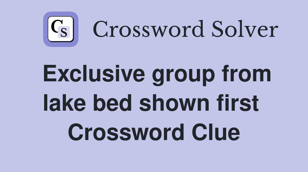 Exclusive group from lake bed shown first  Crossword Clue