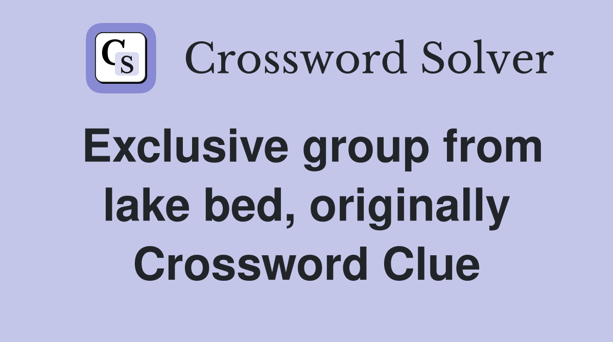 Exclusive group from lake bed, originally Crossword Clue
