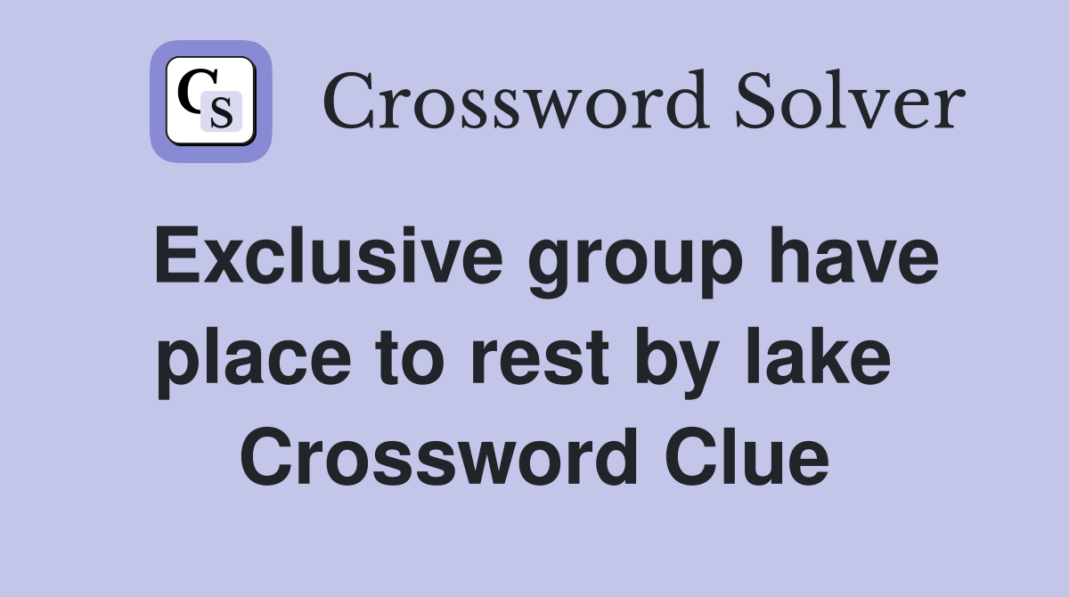 Exclusive group have place to rest by lake  Crossword Clue