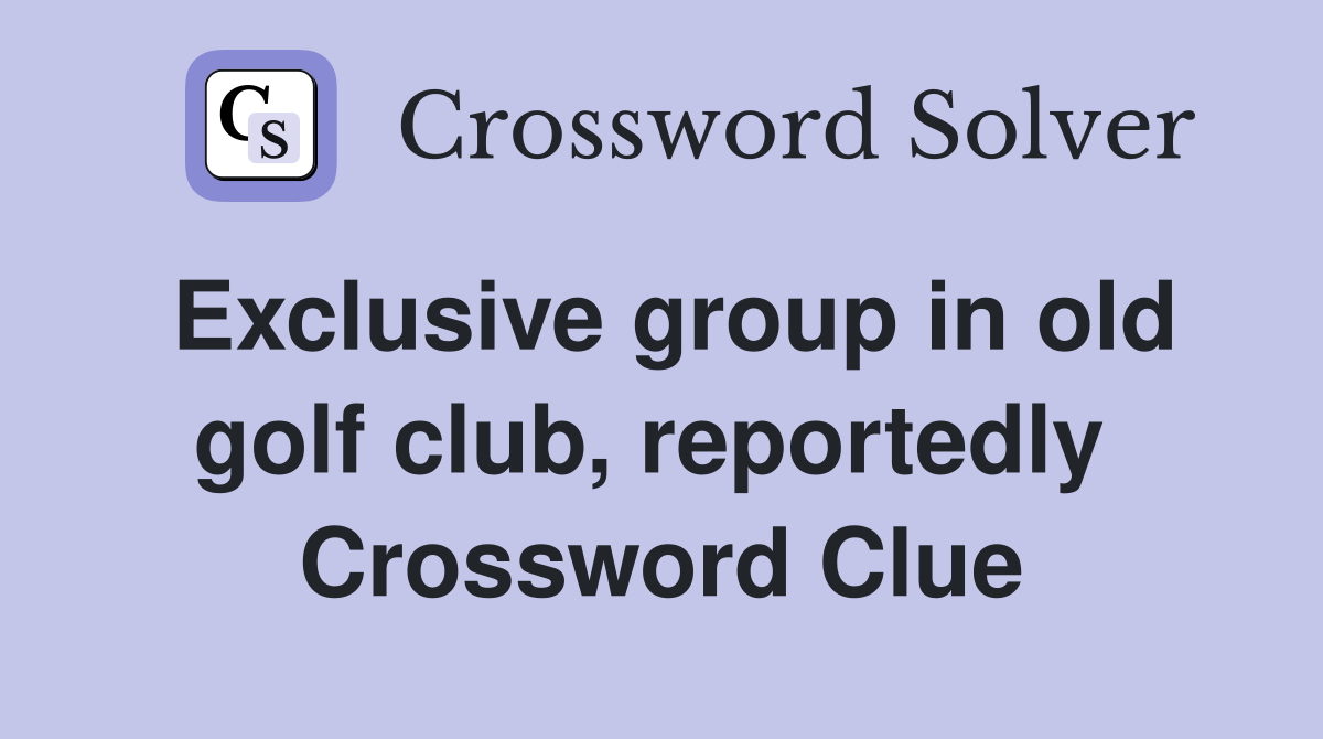 Exclusive group in old golf club, reportedly  Crossword Clue