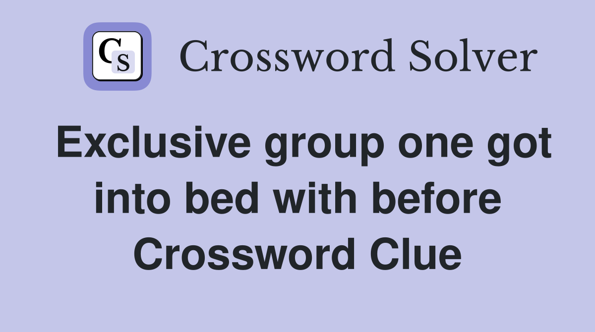 Exclusive group one got into bed with before Crossword Clue