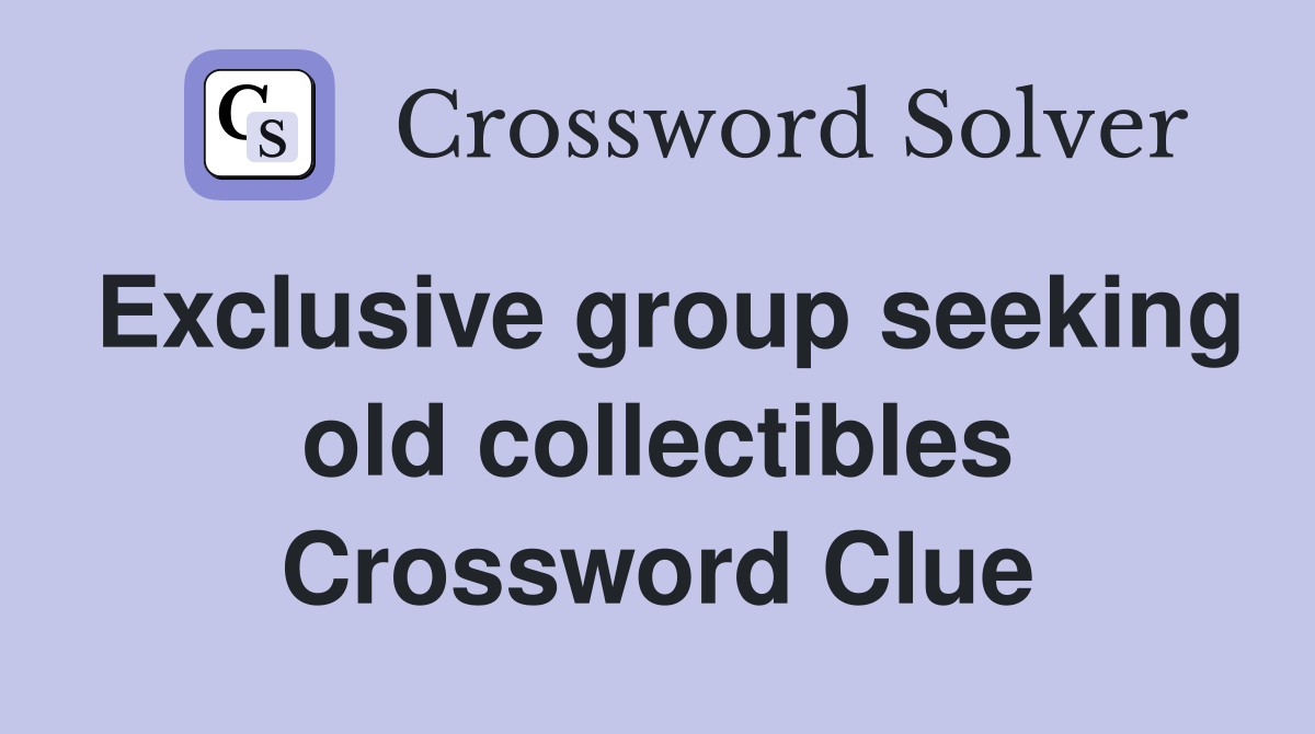 Exclusive group seeking old collectibles Crossword Clue