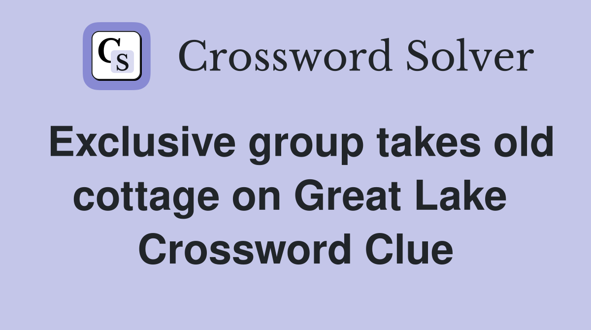 Exclusive group takes old cottage on Great Lake  Crossword Clue