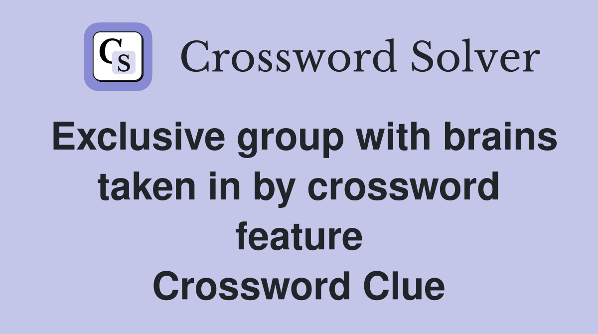 Exclusive group with brains taken in by crossword feature Crossword Clue
