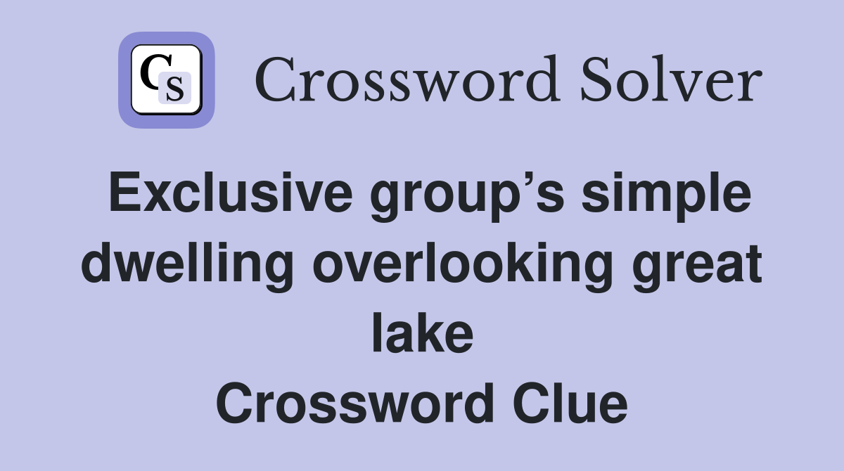 Exclusive group’s simple dwelling overlooking great lake Crossword Clue