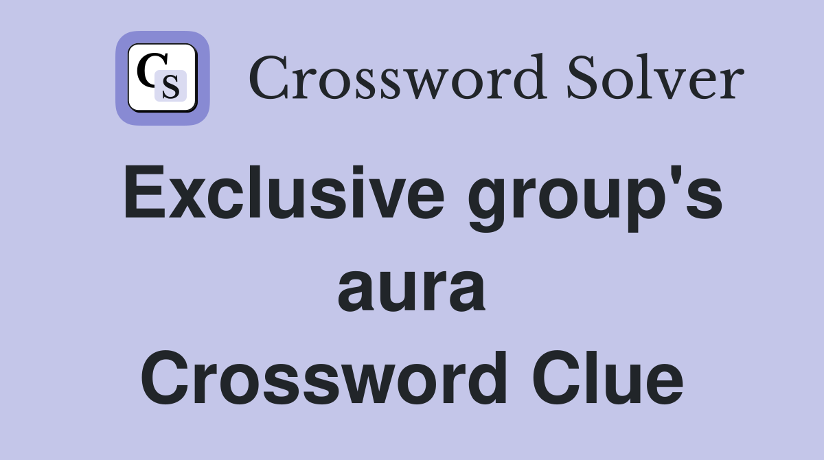 Exclusive group's aura Crossword Clue