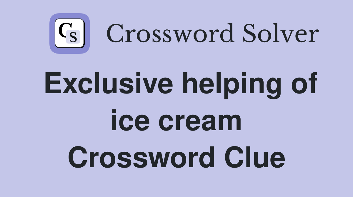 Exclusive helping of ice cream Crossword Clue