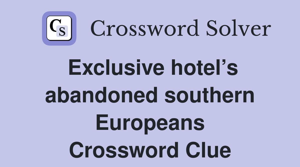 Exclusive hotel’s abandoned southern Europeans Crossword Clue