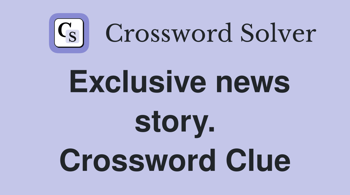 Exclusive news story. Crossword Clue