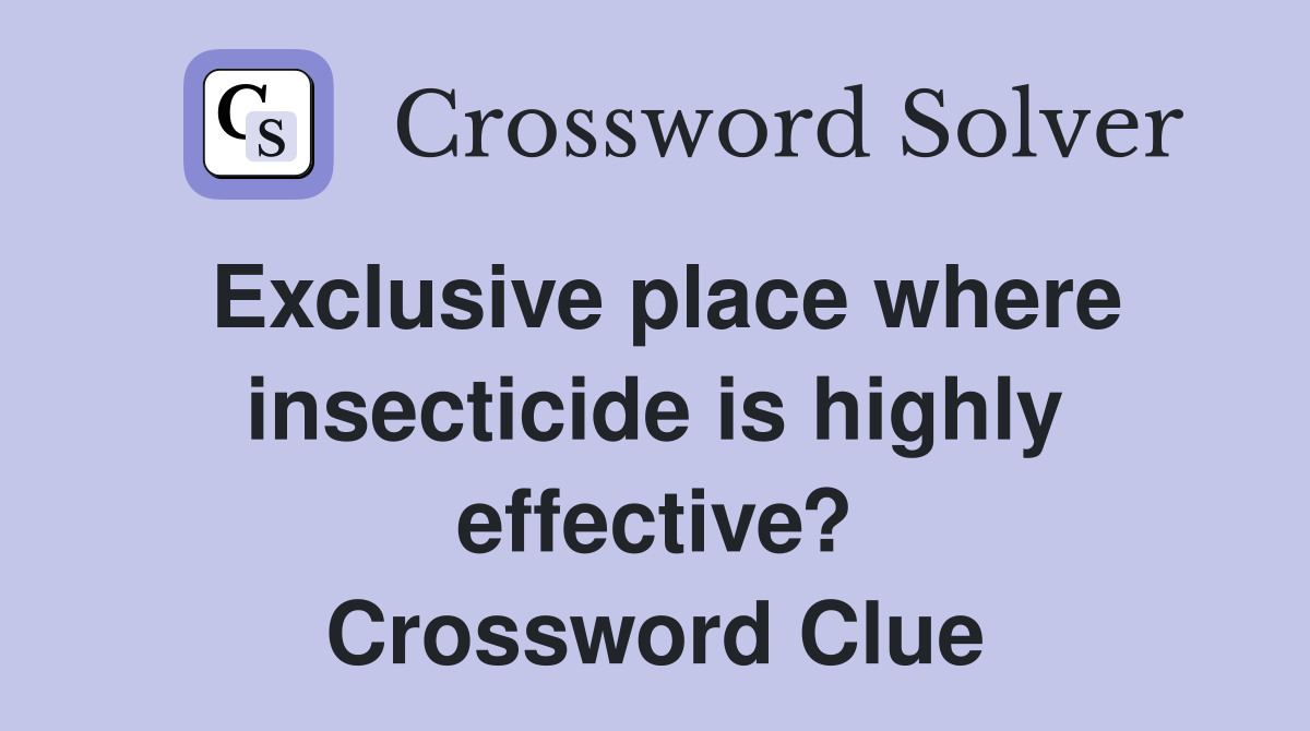 Exclusive place where insecticide is highly effective? Crossword Clue