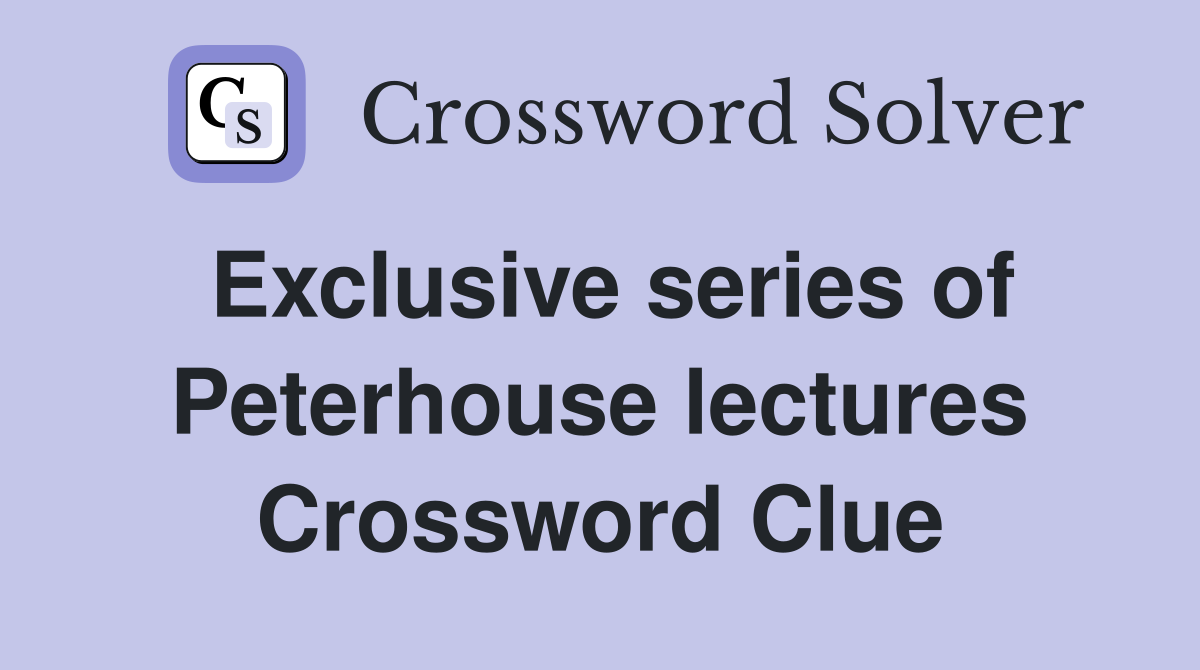 Exclusive series of Peterhouse lectures Crossword Clue