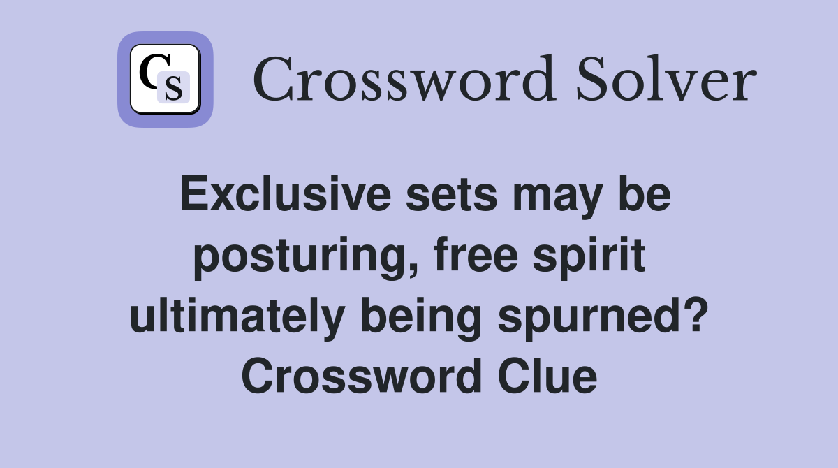Exclusive sets may be posturing, free spirit ultimately being spurned? Crossword Clue
