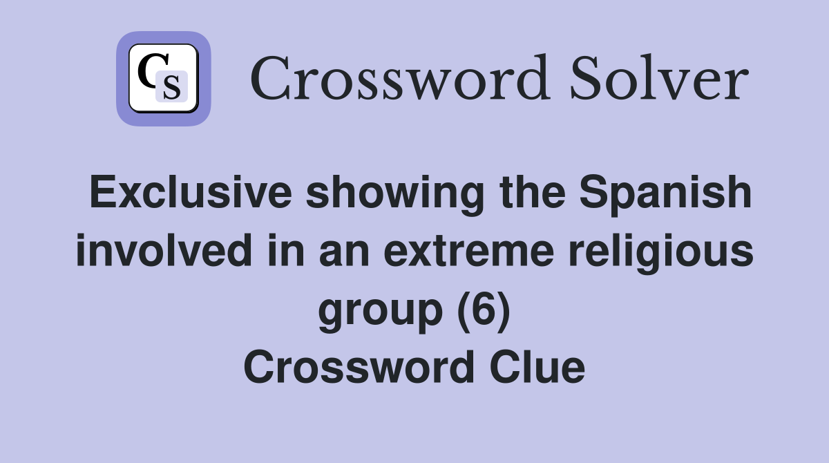 Exclusive showing the Spanish involved in an extreme religious group (6) Crossword Clue
