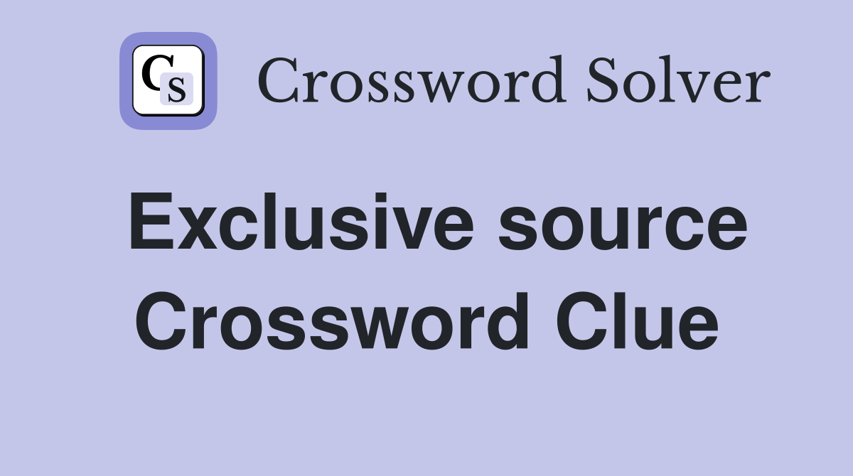 Exclusive source Crossword Clue