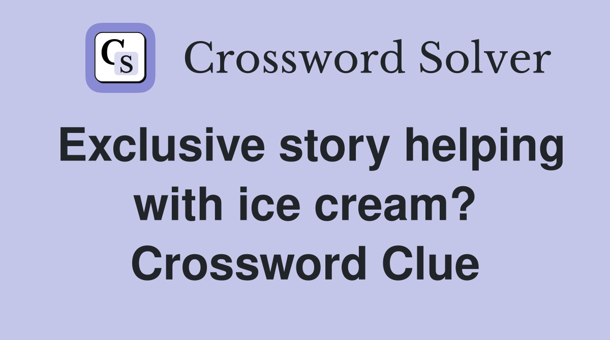 Exclusive story helping with ice cream? Crossword Clue