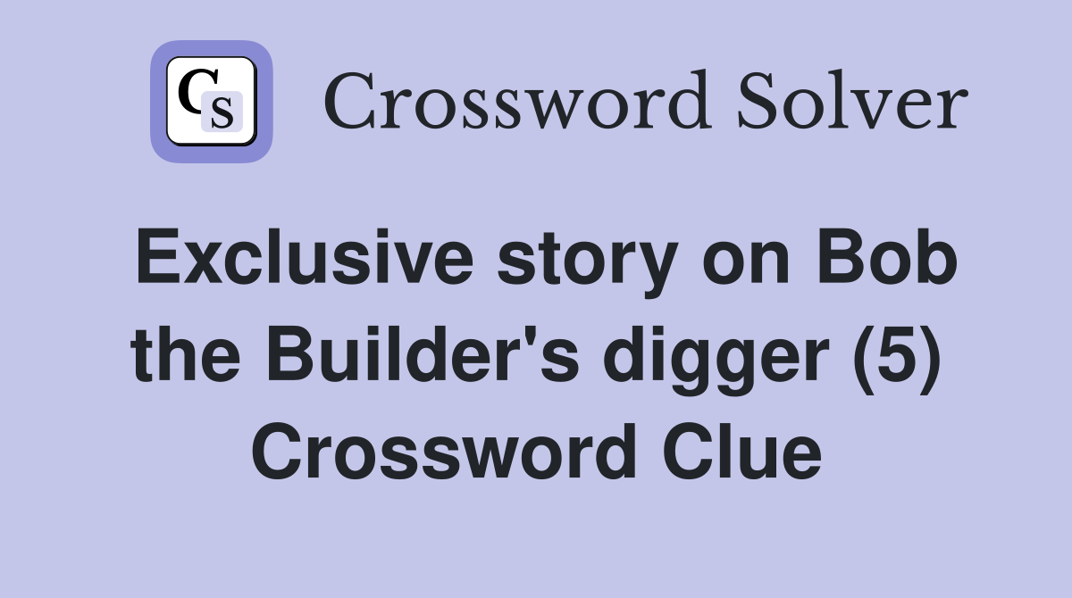 Exclusive story on Bob the Builder's digger (5) Crossword Clue