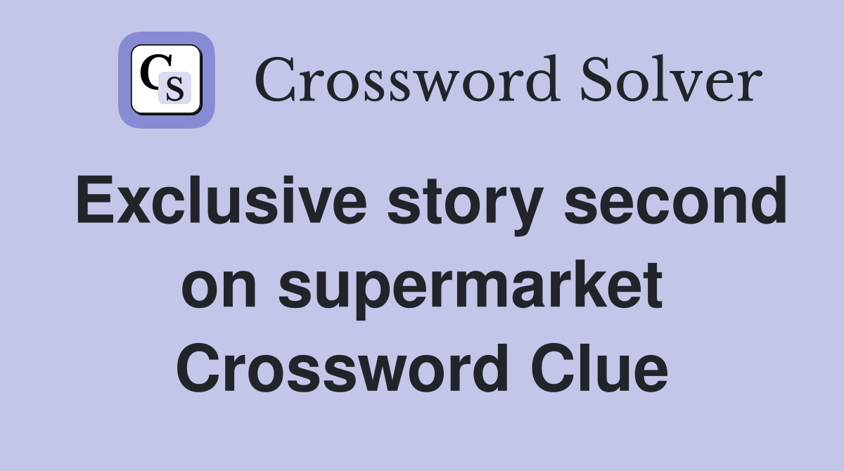 Exclusive story second on supermarket Crossword Clue