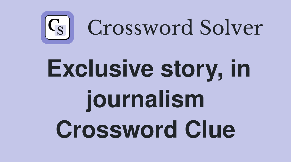 Exclusive story, in journalism Crossword Clue