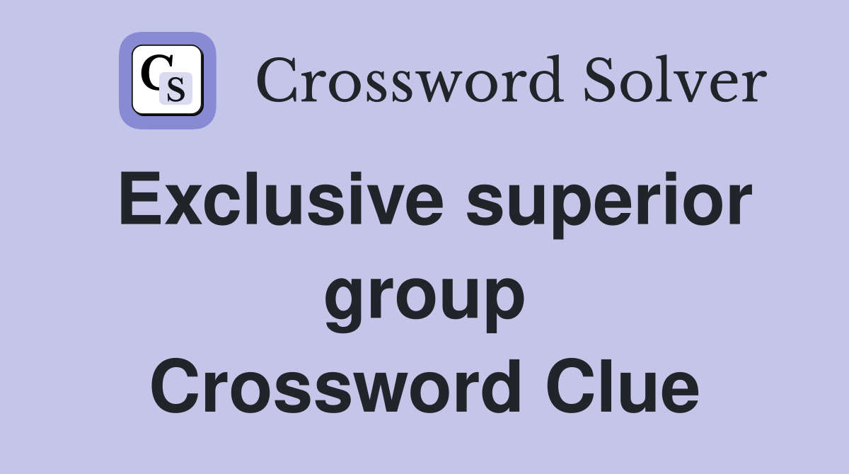 Exclusive superior group Crossword Clue