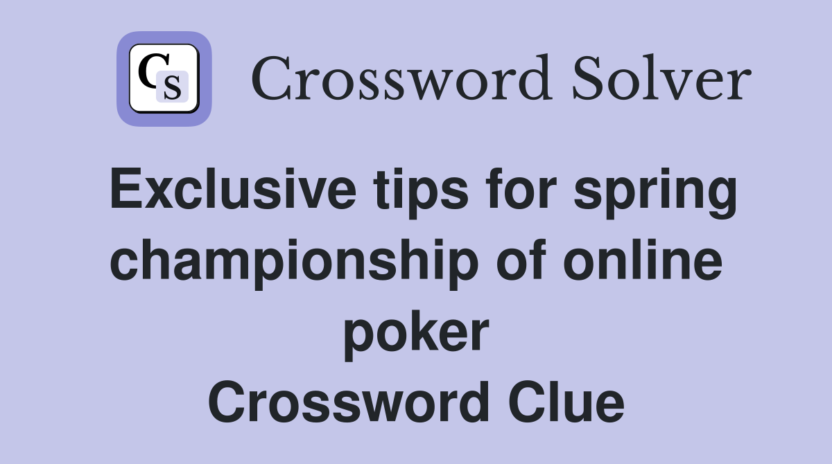Exclusive tips for spring championship of online poker Crossword Clue