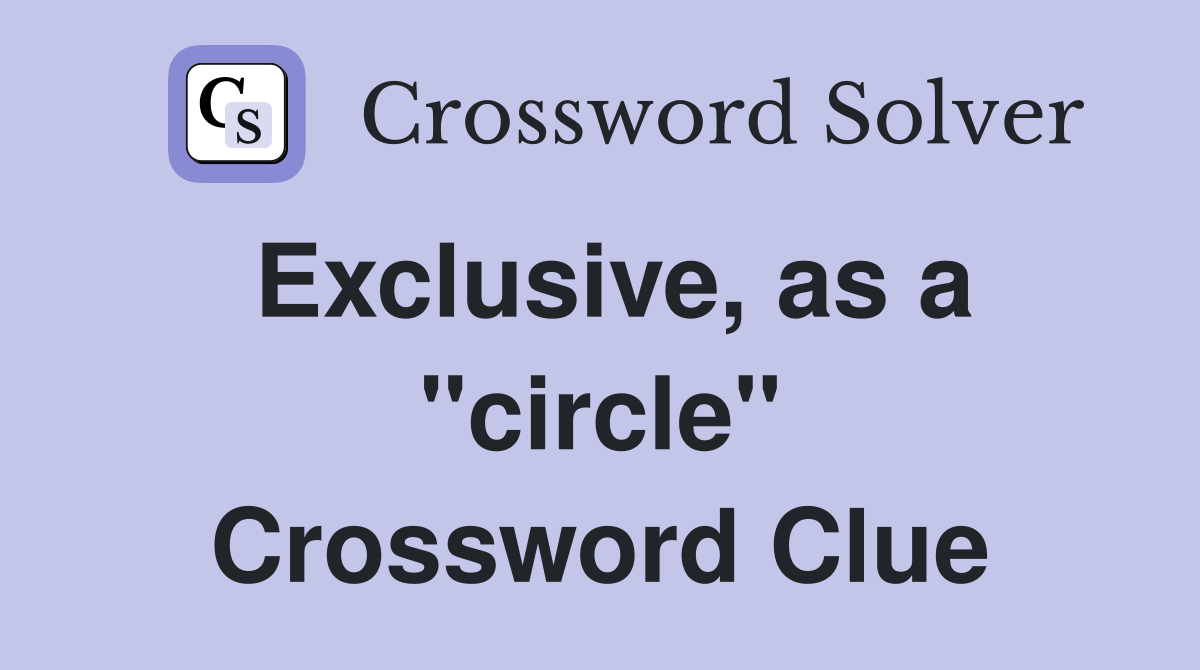 Exclusive, as a "circle" Crossword Clue