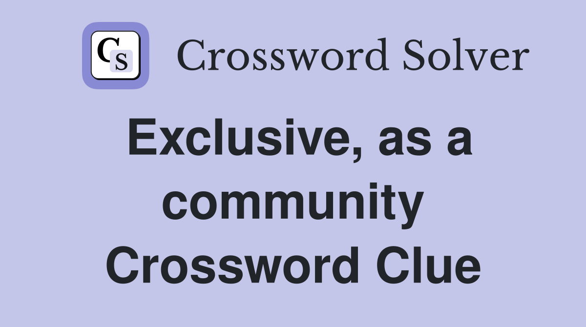 Exclusive, as a community Crossword Clue