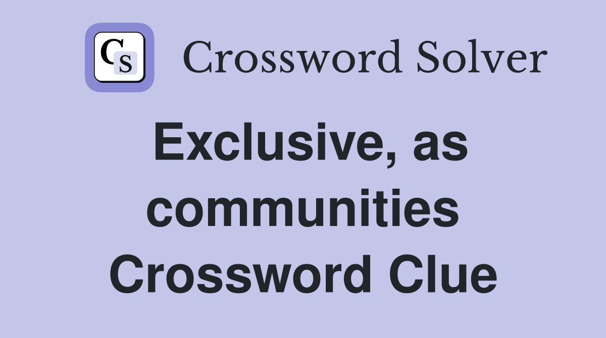 Exclusive, as communities Crossword Clue