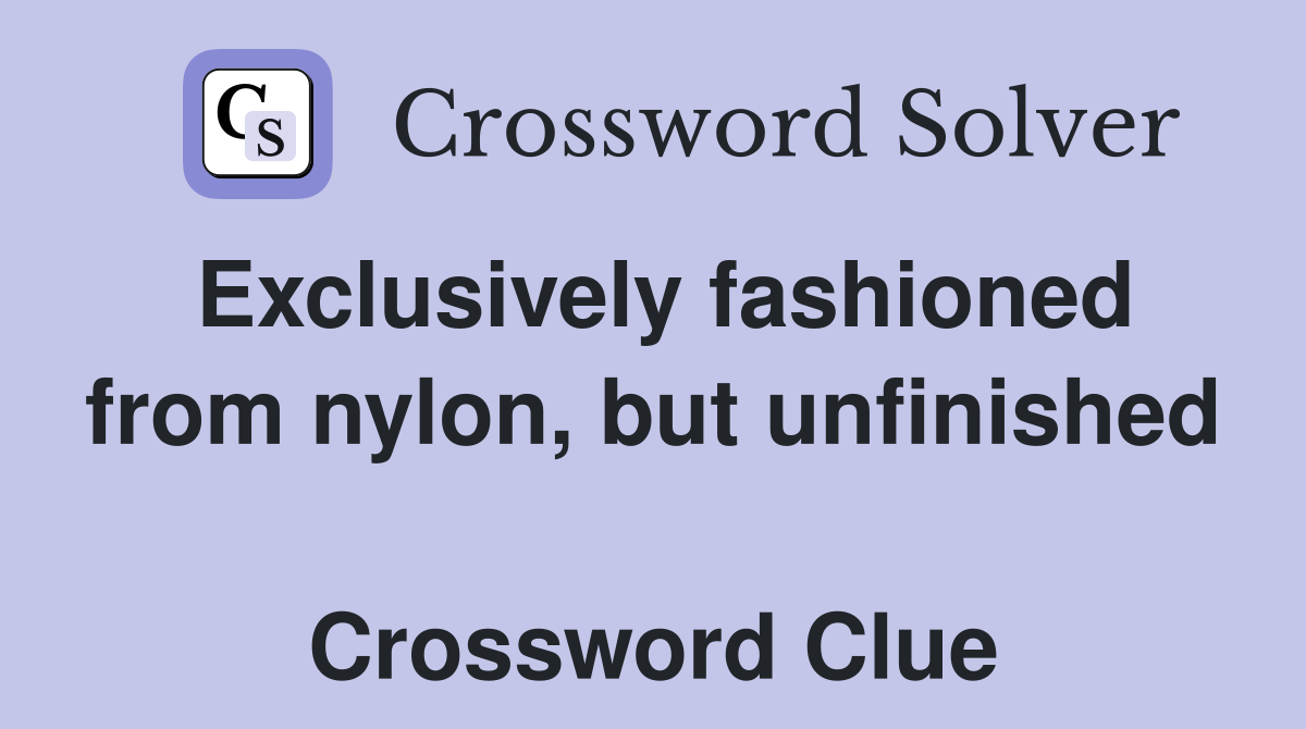 Exclusively fashioned from nylon, but unfinished  Crossword Clue