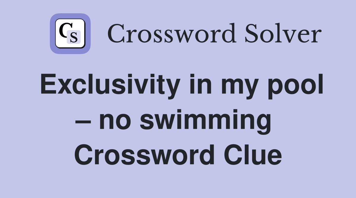 Exclusivity in my pool – no swimming  Crossword Clue