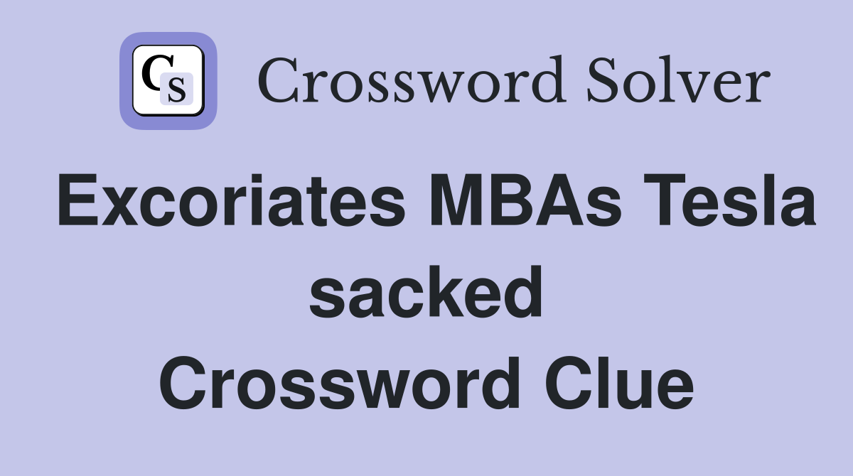 Excoriates MBAs Tesla sacked Crossword Clue