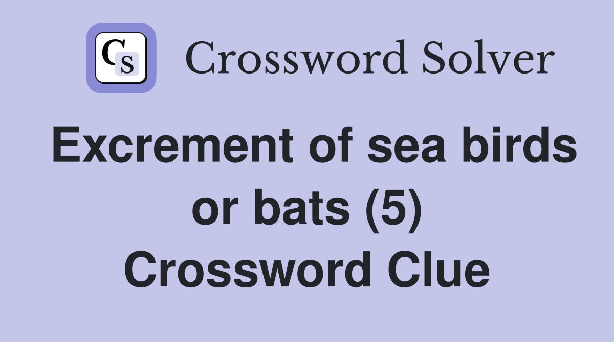 Excrement of sea birds or bats (5) Crossword Clue