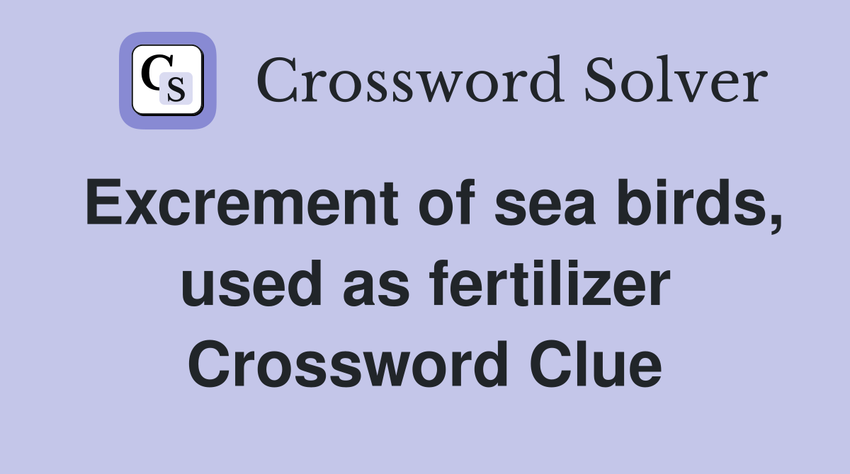 Excrement of sea birds, used as fertilizer Crossword Clue