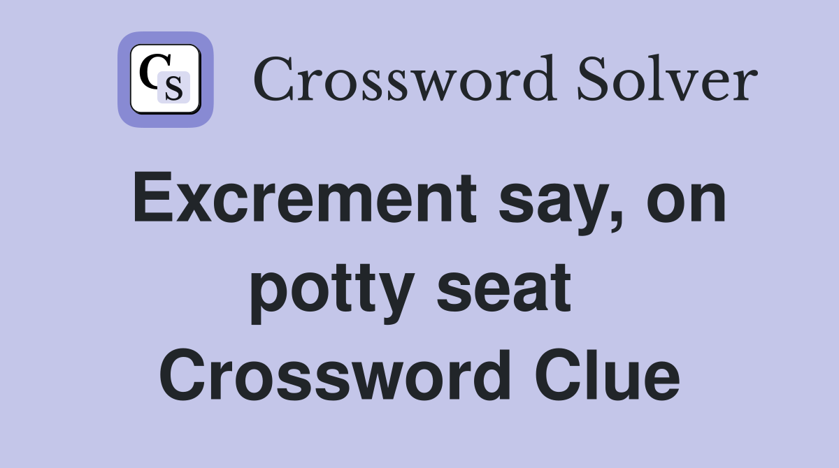 Excrement say, on potty seat  Crossword Clue