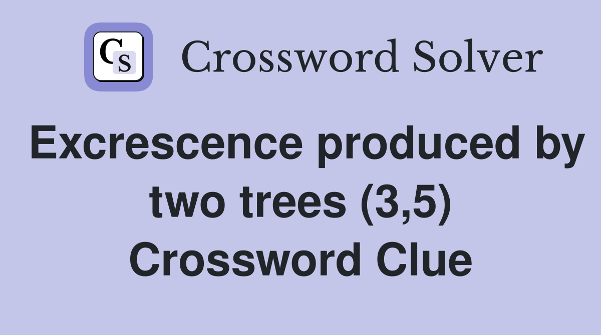 Excrescence produced by two trees (3,5) Crossword Clue