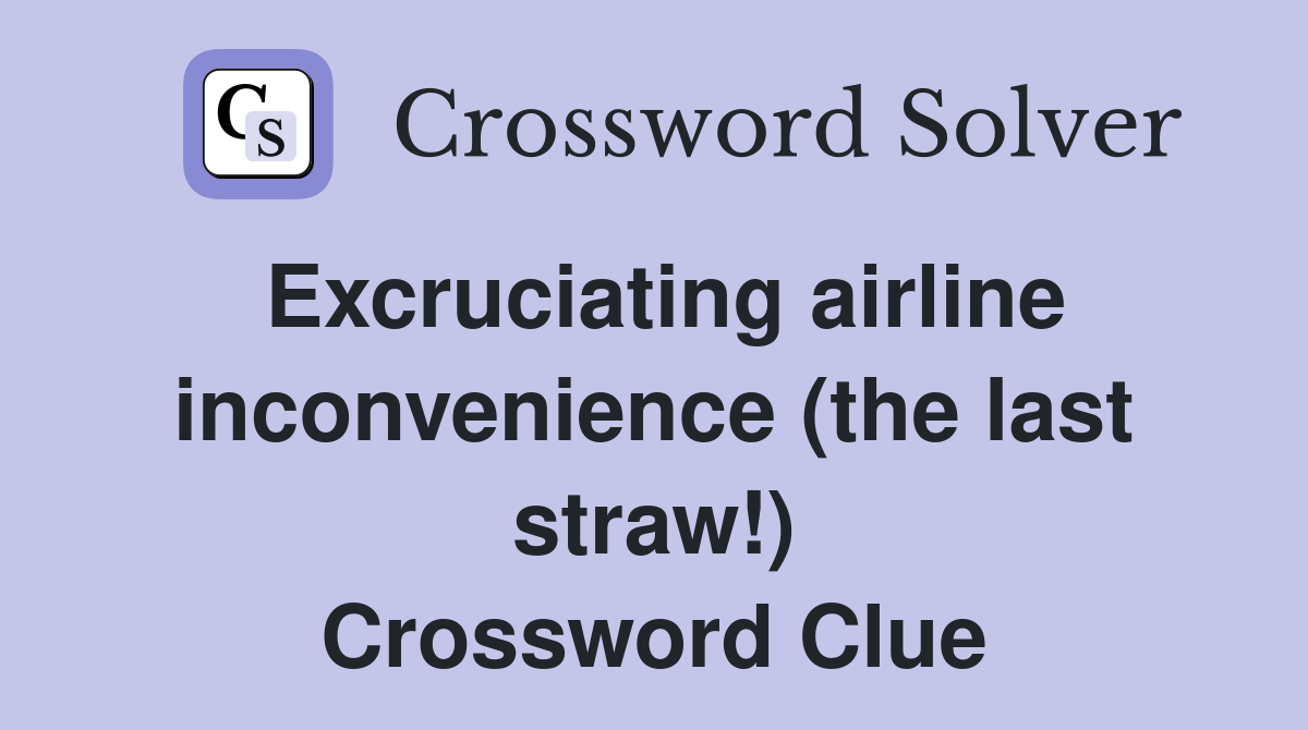 Excruciating airline inconvenience (the last straw!) Crossword Clue