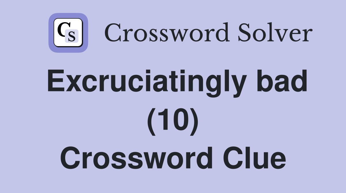 Excruciatingly bad (10) Crossword Clue