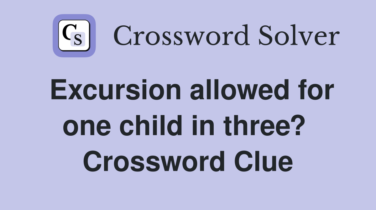 Excursion allowed for one child in three?  Crossword Clue